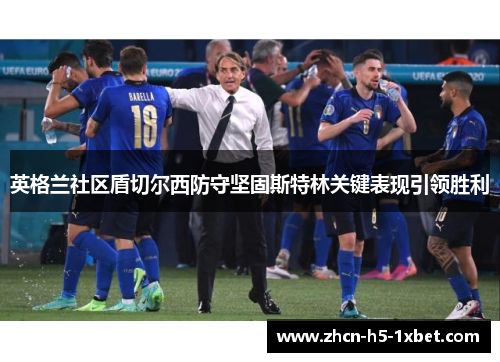 英格兰社区盾切尔西防守坚固斯特林关键表现引领胜利 英格兰社区盾切尔西防守坚固斯特林关键表现引领胜利