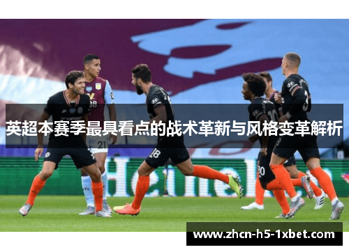 英超本赛季最具看点的战术革新与风格变革解析 英超本赛季最具看点的战术革新与风格变革解析
