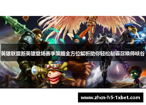 英雄联盟新英雄登场赛季策略全方位解析助你轻松制霸召唤师峡谷 英雄联盟新英雄登场赛季策略全方位解析助你轻松制霸召唤师峡谷