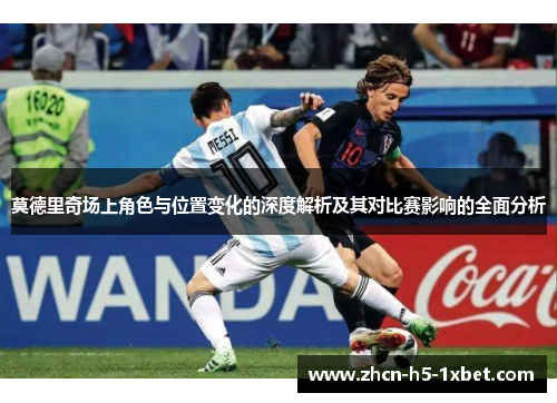 莫德里奇场上角色与位置变化的深度解析及其对比赛影响的全面分析 莫德里奇场上角色与位置变化的深度解析及其对比赛影响的全面分析