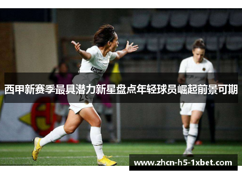 西甲新赛季最具潜力新星盘点年轻球员崛起前景可期 西甲新赛季最具潜力新星盘点年轻球员崛起前景可期