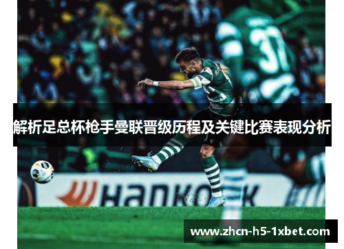 解析足总杯枪手曼联晋级历程及关键比赛表现分析 解析足总杯枪手曼联晋级历程及关键比赛表现分析
