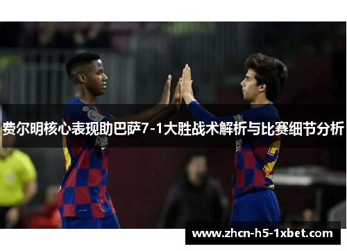 费尔明核心表现助巴萨7-1大胜战术解析与比赛细节分析