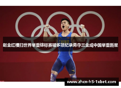 赵金红横扫世界举重锦标赛破多项纪录勇夺三金成中国举重新星 赵金红横扫世界举重锦标赛破多项纪录勇夺三金成中国举重新星