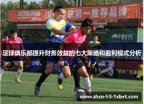 足球俱乐部提升财务效益的七大策略和盈利模式分析 足球俱乐部提升财务效益的七大策略和盈利模式分析
