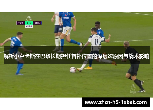 解析小卢卡斯在巴黎长期担任替补位置的深层次原因与战术影响 解析小卢卡斯在巴黎长期担任替补位置的深层次原因与战术影响