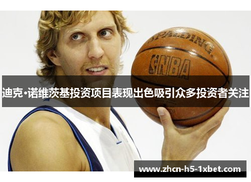 迪克·诺维茨基投资项目表现出色吸引众多投资者关注 迪克·诺维茨基投资项目表现出色吸引众多投资者关注