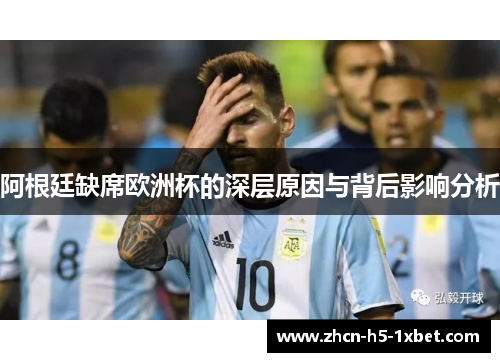 阿根廷缺席欧洲杯的深层原因与背后影响分析 阿根廷缺席欧洲杯的深层原因与背后影响分析