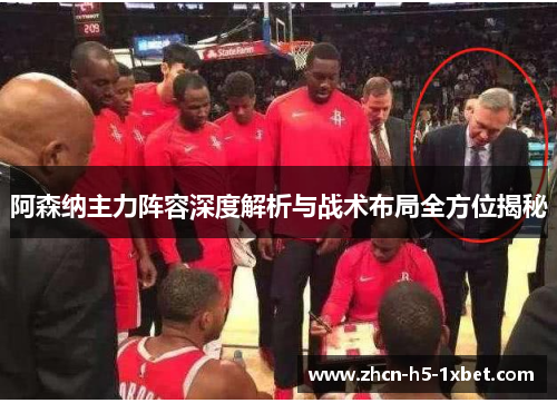 阿森纳主力阵容深度解析与战术布局全方位揭秘 阿森纳主力阵容深度解析与战术布局全方位揭秘