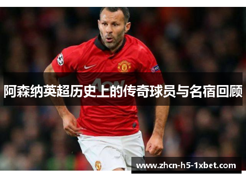 阿森纳英超历史上的传奇球员与名宿回顾 阿森纳英超历史上的传奇球员与名宿回顾