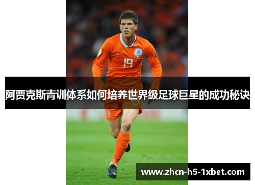 阿贾克斯青训体系如何培养世界级足球巨星的成功秘诀 阿贾克斯青训体系如何培养世界级足球巨星的成功秘诀