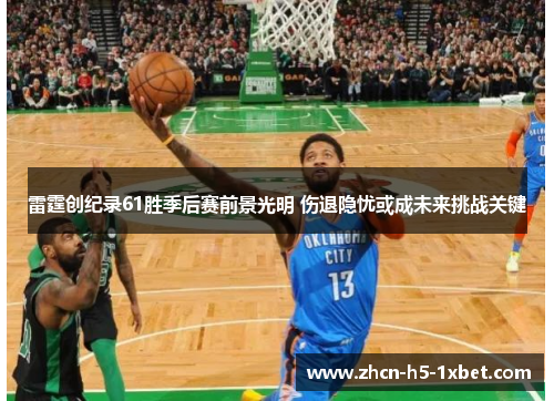 雷霆创纪录61胜季后赛前景光明 伤退隐忧或成未来挑战关键