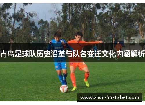 青岛足球队历史沿革与队名变迁文化内涵解析