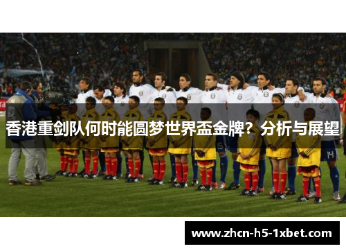 香港重剑队何时能圆梦世界盃金牌？分析与展望