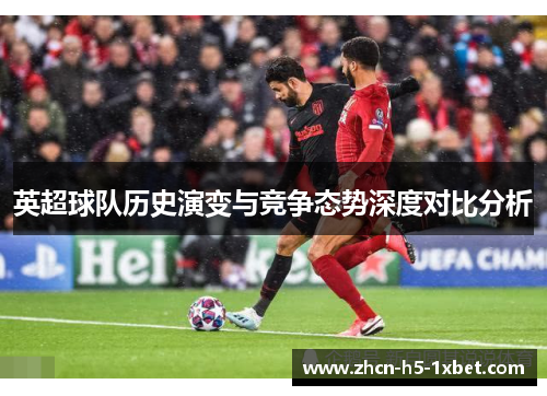 英超球队历史演变与竞争态势深度对比分析