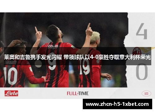 莱奥和吉鲁携手发光闪耀 带领球队以4-0豪胜夺取意大利杯荣光 莱奥和吉鲁携手发光闪耀 带领球队以4-0豪胜夺取意大利杯荣光
