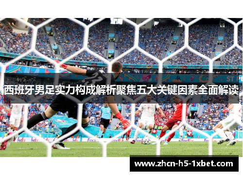 西班牙男足实力构成解析聚焦五大关键因素全面解读