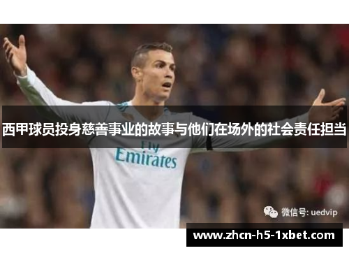 西甲球员投身慈善事业的故事与他们在场外的社会责任担当 西甲球员投身慈善事业的故事与他们在场外的社会责任担当