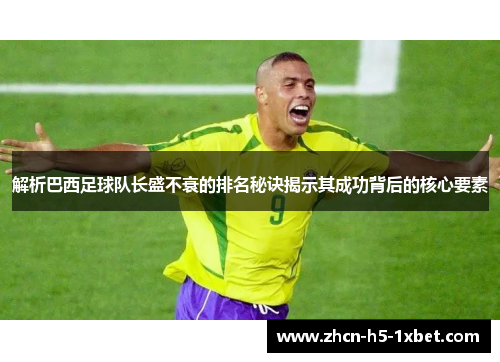 解析巴西足球队长盛不衰的排名秘诀揭示其成功背后的核心要素 解析巴西足球队长盛不衰的排名秘诀揭示其成功背后的核心要素