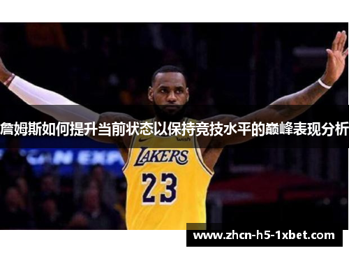 詹姆斯如何提升当前状态以保持竞技水平的巅峰表现分析 詹姆斯如何提升当前状态以保持竞技水平的巅峰表现分析