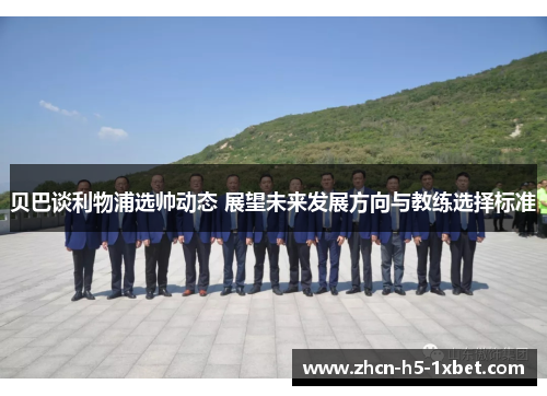 贝巴谈利物浦选帅动态 展望未来发展方向与教练选择标准 贝巴谈利物浦选帅动态 展望未来发展方向与教练选择标准