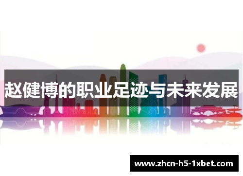 赵健博的职业足迹与未来发展 赵健博的职业足迹与未来发展