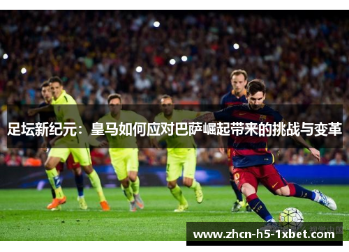 足坛新纪元:皇马如何应对巴萨崛起带来的挑战与变革 足坛新纪元:皇马如何应对巴萨崛起带来的挑战与变革