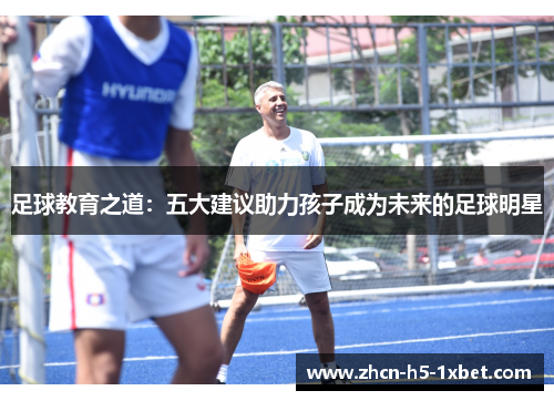 足球教育之道:五大建议助力孩子成为未来的足球明星 足球教育之道:五大建议助力孩子成为未来的足球明星