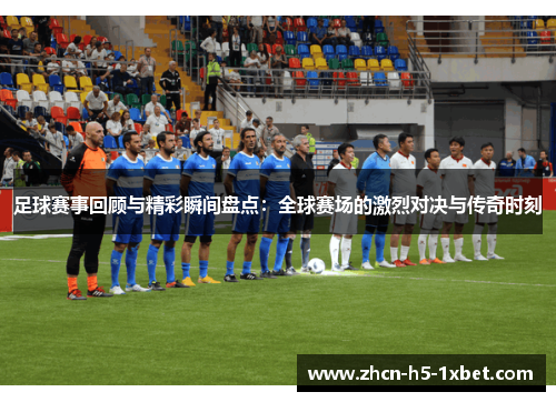 足球赛事回顾与精彩瞬间盘点:全球赛场的激烈对决与传奇时刻 足球赛事回顾与精彩瞬间盘点:全球赛场的激烈对决与传奇时刻