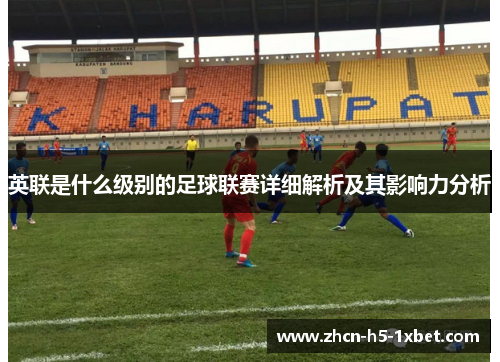 英联是什么级别的足球联赛详细解析及其影响力分析 英联是什么级别的足球联赛详细解析及其影响力分析