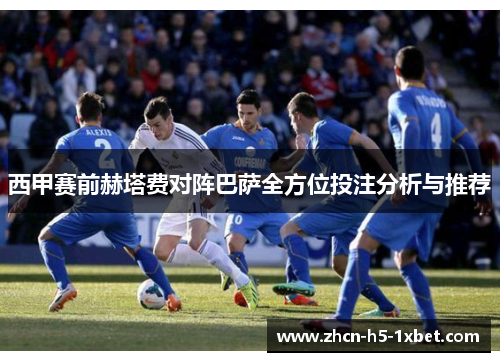 西甲赛前赫塔费对阵巴萨全方位投注分析与推荐