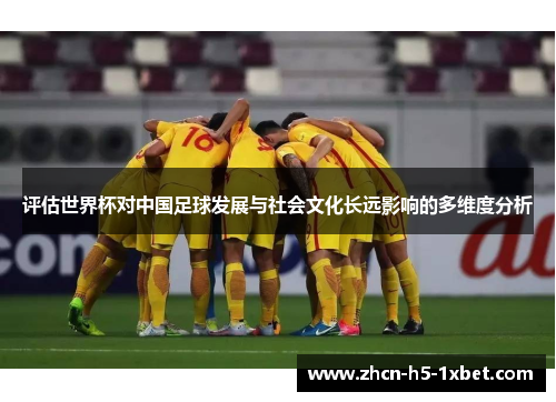 评估世界杯对中国足球发展与社会文化长远影响的多维度分析