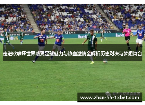 走进欧联杯世界感受足球魅力与热血激情全解析历史对决与梦想舞台