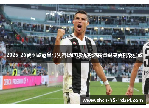 2025-26赛季欧冠皇马凭客场进球优势逆袭晋级决赛挑战强敌