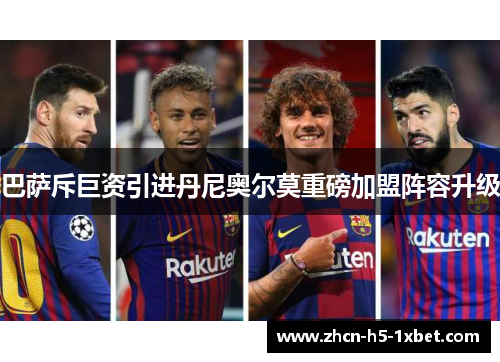 巴萨斥巨资引进丹尼奥尔莫重磅加盟阵容升级