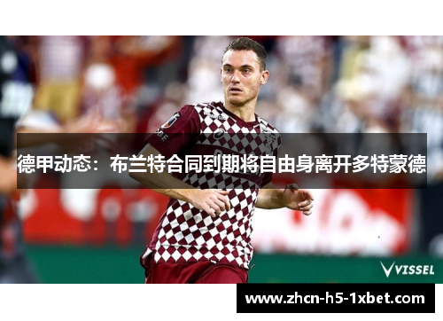 德甲动态：布兰特合同到期将自由身离开多特蒙德