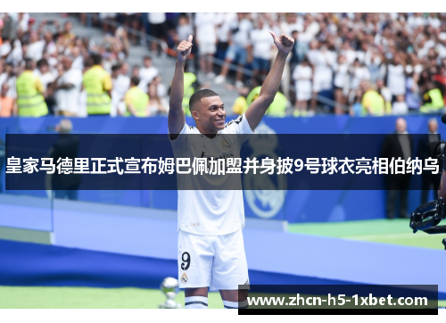 皇家马德里正式宣布姆巴佩加盟并身披9号球衣亮相伯纳乌