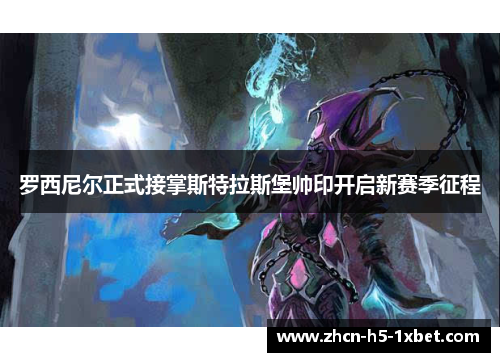 罗西尼尔正式接掌斯特拉斯堡帅印开启新赛季征程