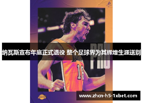 纳瓦斯宣布年底正式退役 整个足球界为其辉煌生涯送别