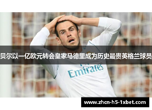 贝尔以一亿欧元转会皇家马德里成为历史最贵英格兰球员
