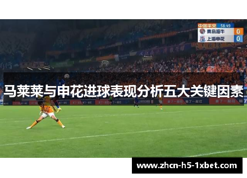马莱莱与申花进球表现分析五大关键因素 马莱莱与申花进球表现分析五大关键因素