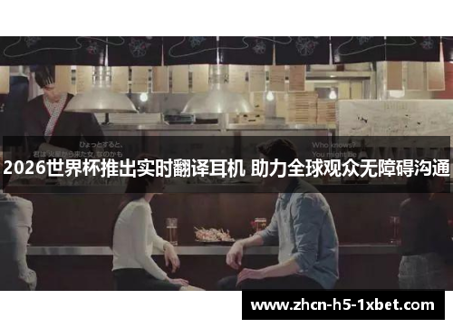 2026世界杯推出实时翻译耳机 助力全球观众无障碍沟通 2026世界杯推出实时翻译耳机 助力全球观众无障碍沟通