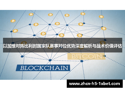 以加维对阵比利时国家队赛事对位优势深度解析与战术价值评估 以加维对阵比利时国家队赛事对位优势深度解析与战术价值评估