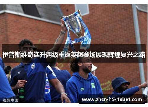 伊普斯维奇连升两级重返英超赛场展现辉煌复兴之路 伊普斯维奇连升两级重返英超赛场展现辉煌复兴之路