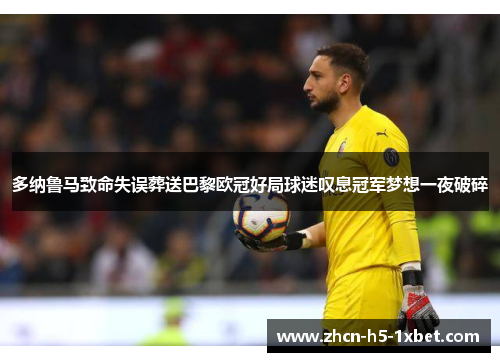 多纳鲁马致命失误葬送巴黎欧冠好局球迷叹息冠军梦想一夜破碎