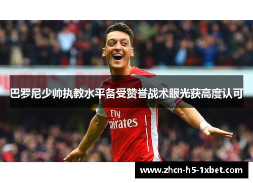巴罗尼少帅执教水平备受赞誉战术眼光获高度认可