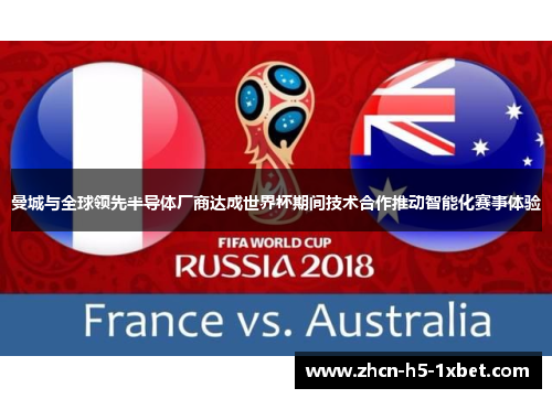 曼城与全球领先半导体厂商达成世界杯期间技术合作推动智能化赛事体验 曼城与全球领先半导体厂商达成世界杯期间技术合作推动智能化赛事体验